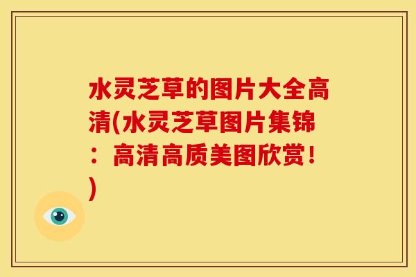 水灵芝草的图片大全高清(水灵芝草图片集锦：高清高质美图欣赏！)