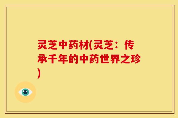 灵芝材(灵芝:传承千年的世界之珍) 灵芝材(灵芝:传承千年的世界之珍)