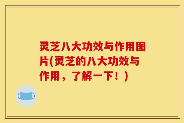 灵芝八大功效与作用图片(灵芝的八大功效与作用,了解一下!) 灵芝八大功效与作用图片(灵芝的八大功效与作用,了解一下!)