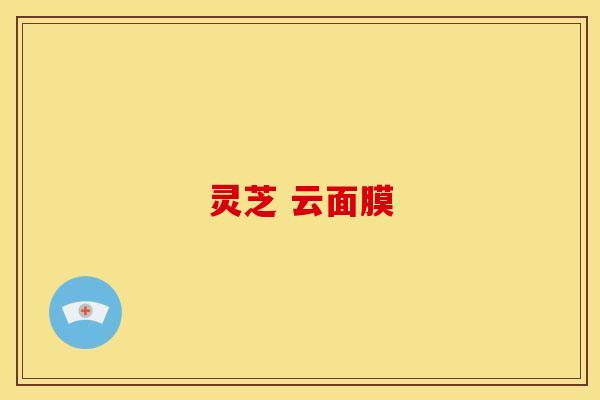 灵芝 云面膜 灵芝 云面膜