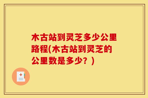 木古站到灵芝多少公里路程(木古站到灵芝的公里数是多少?) 木古站到灵芝多少公里路程(木古站到灵芝的公里数是多少?)