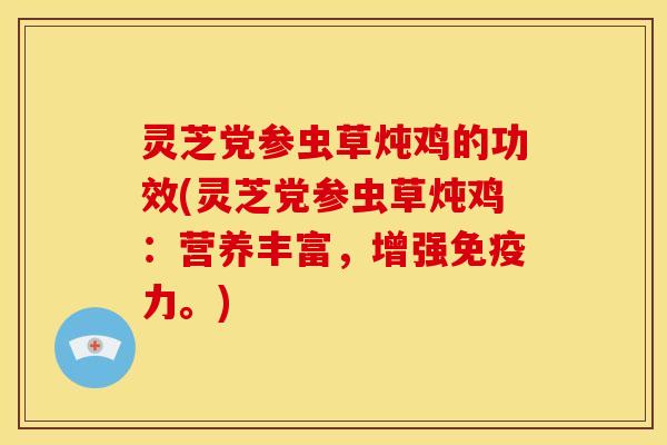 灵芝党参虫草炖鸡的功效(灵芝党参虫草炖鸡:营养丰富,增强免疫力。) 灵芝党参虫草炖鸡的功效(灵芝党参虫草炖鸡:营养丰富,增强免疫力。)