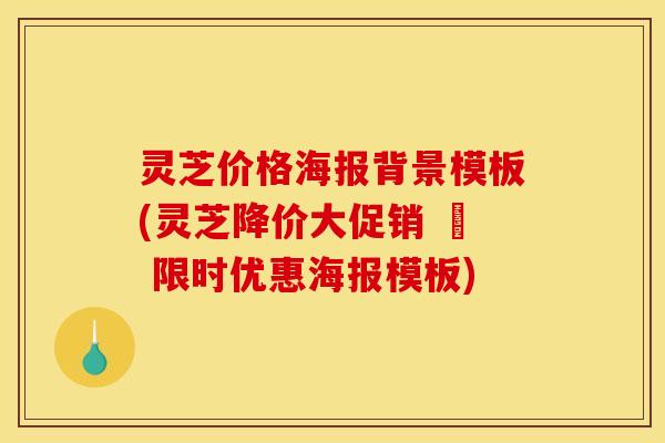 灵芝价格海报背景模板(灵芝降价大促销 – 限时优惠海报模板)