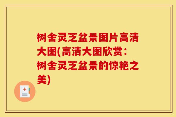树舍灵芝盆景图片高清大图(高清大图欣赏:树舍灵芝盆景的惊艳之美) 树舍灵芝盆景图片高清大图(高清大图欣赏:树舍灵芝盆景的惊艳之美)