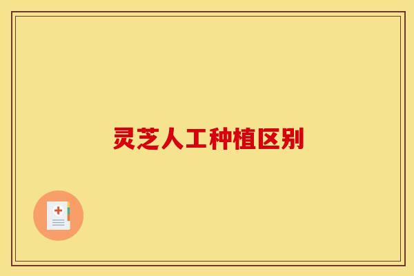 灵芝人工种植区别 灵芝人工种植区别