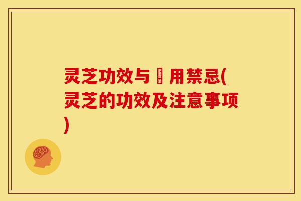 灵芝功效与腵用禁忌(灵芝的功效及注意事项) 灵芝功效与腵用禁忌(灵芝的功效及注意事项)
