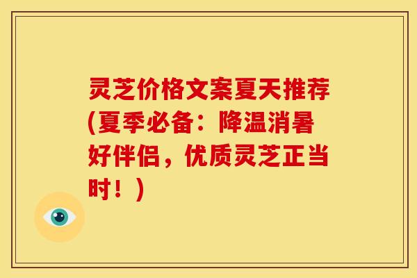 灵芝价格文案夏天推荐(夏季必备:降温消暑好伴侣,优质灵芝正当时!) 灵芝价格文案夏天推荐(夏季必备:降温消暑好伴侣,优质灵芝正当时!)