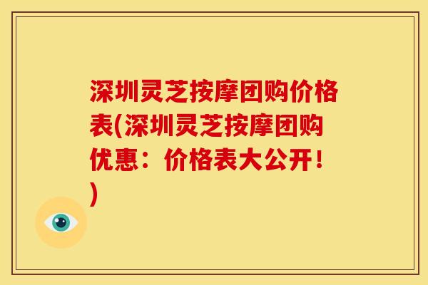 深圳灵芝按摩团购价格表(深圳灵芝按摩团购优惠:价格表大公开!) 深圳灵芝按摩团购价格表(深圳灵芝按摩团购优惠:价格表大公开!)