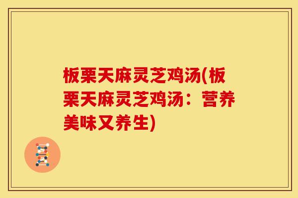 板栗天麻灵芝鸡汤(板栗天麻灵芝鸡汤：营养美味又养生)