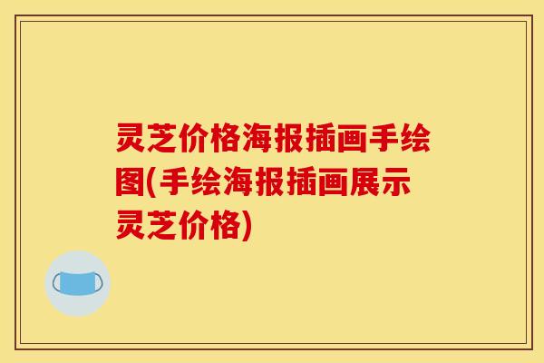 灵芝价格海报插画手绘图(手绘海报插画展示灵芝价格)