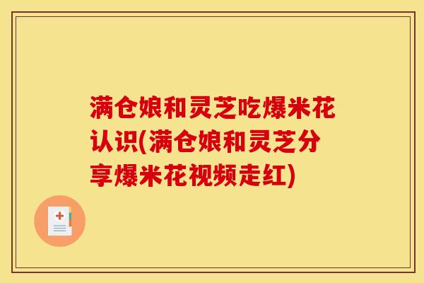 满仓娘和灵芝吃爆米花认识(满仓娘和灵芝分享爆米花视频走红) 满仓娘和灵芝吃爆米花认识(满仓娘和灵芝分享爆米花视频走红)