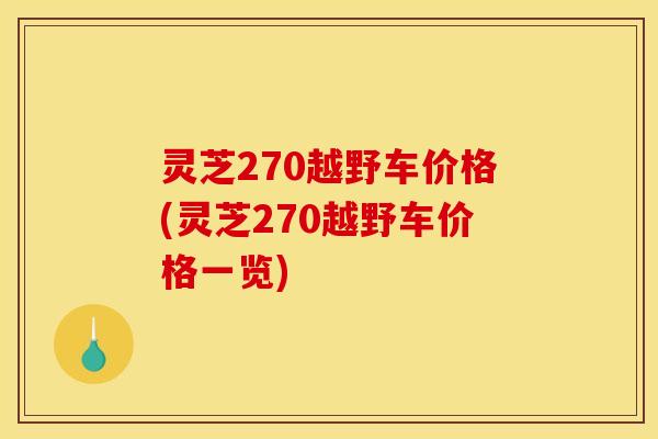 灵芝270越野车价格(灵芝270越野车价格一览) 灵芝270越野车价格(灵芝270越野车价格一览)