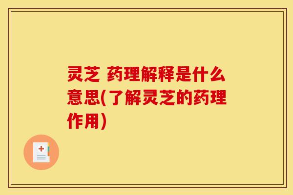 灵芝 药理解释是什么意思(了解灵芝的药理作用) 灵芝 药理解释是什么意思(了解灵芝的药理作用)