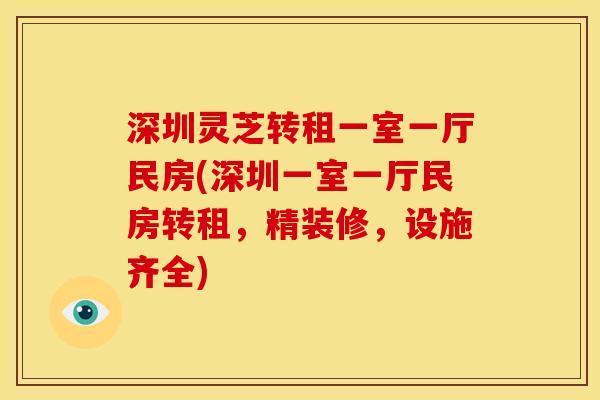 深圳灵芝转租一室一厅民房(深圳一室一厅民房转租,精装修,设施齐全) 深圳灵芝转租一室一厅民房(深圳一室一厅民房转租,精装修,设施齐全)