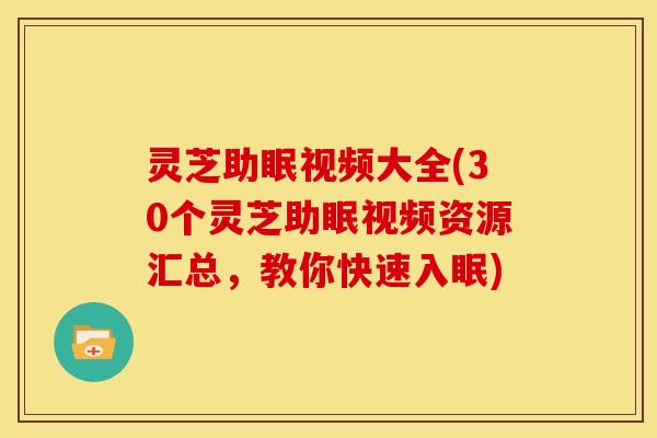 灵芝助眠视频大全(30个灵芝助眠视频资源汇总,教你快速入眠) 灵芝助眠视频大全(30个灵芝助眠视频资源汇总,教你快速入眠)