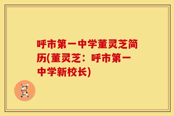 呼市第一中学董灵芝简历(董灵芝：呼市第一中学新校长)