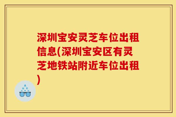 深圳宝安灵芝车位出租信息(深圳宝安区有灵芝地铁站附近车位出租)