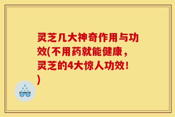 灵芝几大神奇作用与功效(不用药就能健康,灵芝的4大惊人功效!) 灵芝几大神奇作用与功效(不用药就能健康,灵芝的4大惊人功效!)