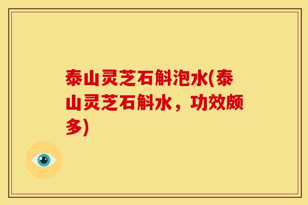 泰山灵芝石斛泡水(泰山灵芝石斛水,功效颇多) 泰山灵芝石斛泡水(泰山灵芝石斛水,功效颇多)