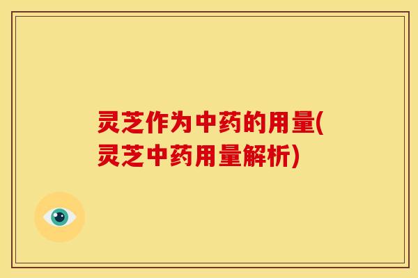 灵芝作为的用量(灵芝用量解析) 灵芝作为的用量(灵芝用量解析)