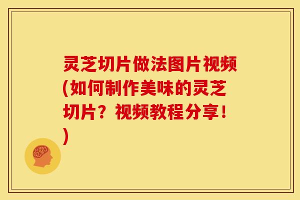 灵芝切片做法图片视频(如何制作美味的灵芝切片?视频教程分享!) 灵芝切片做法图片视频(如何制作美味的灵芝切片?视频教程分享!)