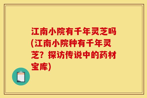 江南小院有千年灵芝吗(江南小院种有千年灵芝?探访传说中的药材宝库) 江南小院有千年灵芝吗(江南小院种有千年灵芝?探访传说中的药材宝库)