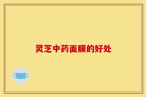 灵芝面膜的好处