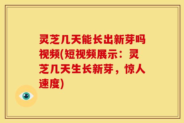 灵芝几天能长出新芽吗视频(短视频展示:灵芝几天生长新芽,惊人速度) 灵芝几天能长出新芽吗视频(短视频展示:灵芝几天生长新芽,惊人速度)