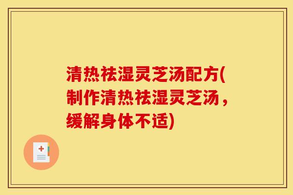 清热祛湿灵芝汤配方(制作清热祛湿灵芝汤，缓解身体不适)