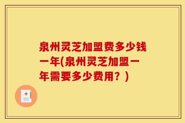 泉州灵芝加盟费多少钱一年(泉州灵芝加盟一年需要多少费用?) 泉州灵芝加盟费多少钱一年(泉州灵芝加盟一年需要多少费用?)