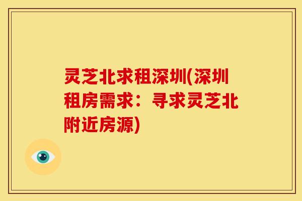 灵芝北求租深圳(深圳租房需求:寻求灵芝北附近房源) 灵芝北求租深圳(深圳租房需求:寻求灵芝北附近房源)