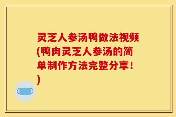 灵芝人参汤鸭做法视频(鸭肉灵芝人参汤的简单制作方法完整分享!) 灵芝人参汤鸭做法视频(鸭肉灵芝人参汤的简单制作方法完整分享!)