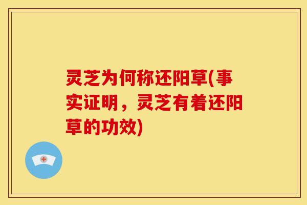 灵芝为何称还阳草(事实证明,灵芝有着还阳草的功效) 灵芝为何称还阳草(事实证明,灵芝有着还阳草的功效)