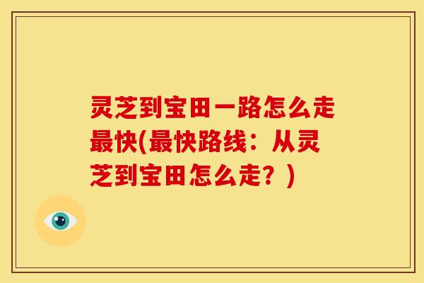 灵芝到宝田一路怎么走快(快路线:从灵芝到宝田怎么走?) 灵芝到宝田一路怎么走快(快路线:从灵芝到宝田怎么走?)