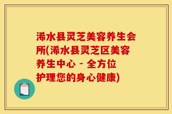 浠水县灵芝美容养生会所(浠水县灵芝区美容养生中心 - 全方位护理您的身心健康)