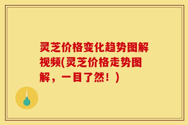 灵芝价格变化趋势图解视频(灵芝价格走势图解,一目了然!) 灵芝价格变化趋势图解视频(灵芝价格走势图解,一目了然!)