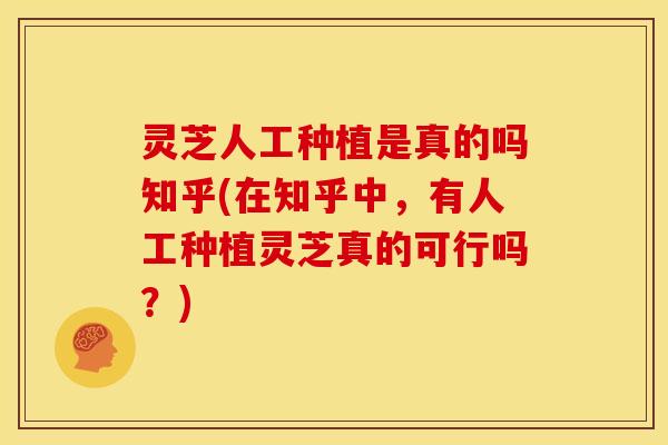 灵芝人工种植是真的吗知乎(在知乎中,有人工种植灵芝真的可行吗?) 灵芝人工种植是真的吗知乎(在知乎中,有人工种植灵芝真的可行吗?)