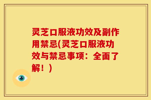 灵芝口服液功效及副作用禁忌(灵芝口服液功效与禁忌事项:全面了解!) 灵芝口服液功效及副作用禁忌(灵芝口服液功效与禁忌事项:全面了解!)