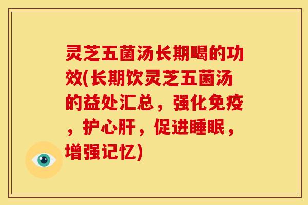 灵芝五菌汤长期喝的功效(长期饮灵芝五菌汤的益处汇总,强化免疫,护心,促进,增强记忆) 灵芝五菌汤长期喝的功效(长期饮灵芝五菌汤的益处汇总,强化免疫,护心,促进,增强记忆)