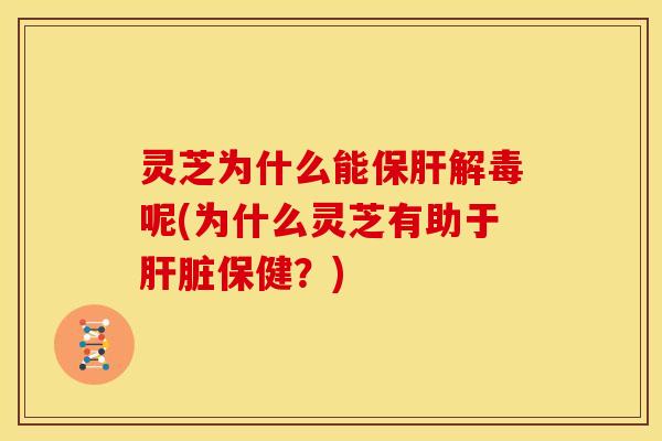 灵芝为什么能呢(为什么灵芝有助于保健?) 灵芝为什么能呢(为什么灵芝有助于保健?)