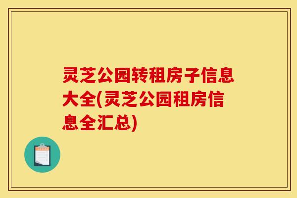 灵芝公园转租房子信息大全(灵芝公园租房信息全汇总) 灵芝公园转租房子信息大全(灵芝公园租房信息全汇总)