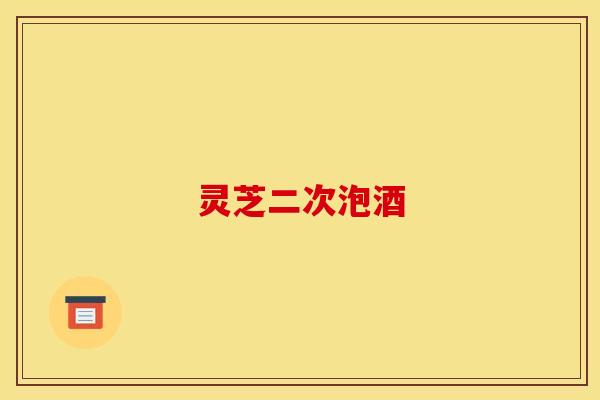 灵芝二次泡酒 灵芝二次泡酒