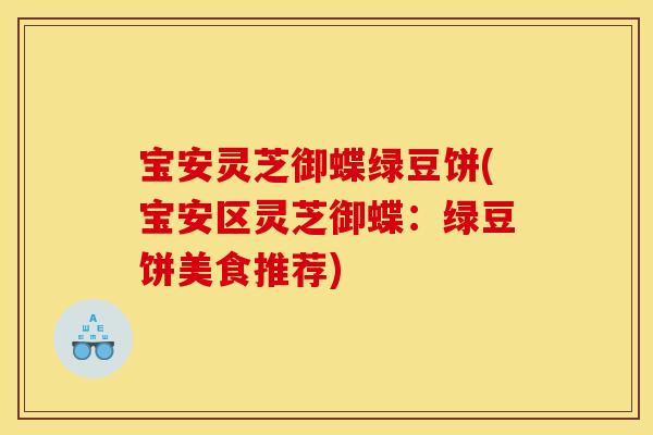 宝安灵芝御蝶绿豆饼(宝安区灵芝御蝶:绿豆饼美食推荐) 宝安灵芝御蝶绿豆饼(宝安区灵芝御蝶:绿豆饼美食推荐)