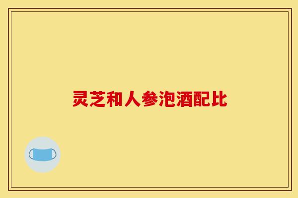 灵芝和人参泡酒配比