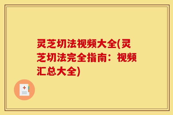 灵芝切法视频大全(灵芝切法完全指南:视频汇总大全) 灵芝切法视频大全(灵芝切法完全指南:视频汇总大全)