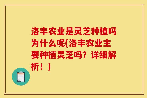 洛丰农业是灵芝种植吗为什么呢(洛丰农业主要种植灵芝吗?详细解析!) 洛丰农业是灵芝种植吗为什么呢(洛丰农业主要种植灵芝吗?详细解析!)