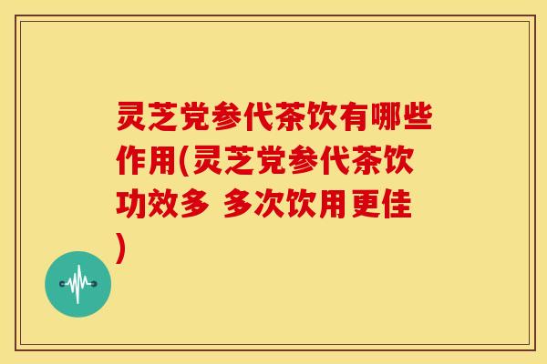 灵芝党参代茶饮有哪些作用(灵芝党参代茶饮功效多 多次饮用更佳) 灵芝党参代茶饮有哪些作用(灵芝党参代茶饮功效多 多次饮用更佳)