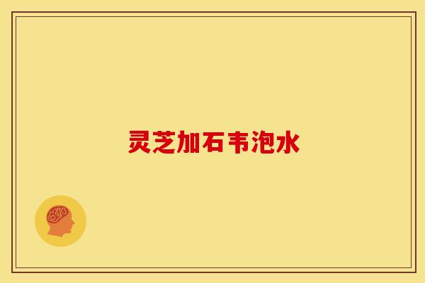 灵芝加石韦泡水 灵芝加石韦泡水