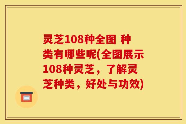 灵芝108种全图 种类有哪些呢(全图展示108种灵芝,了解灵芝种类,好处与功效) 灵芝108种全图 种类有哪些呢(全图展示108种灵芝,了解灵芝种类,好处与功效)