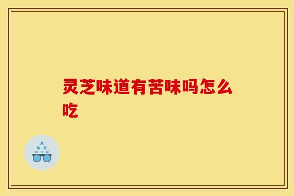 灵芝味道有苦味吗怎么吃